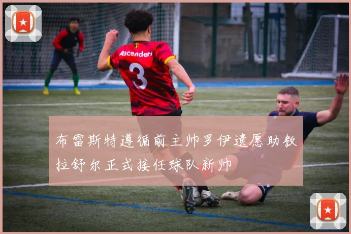 布雷斯特遵循前主帅罗伊遗愿助教拉舒尔正式接任球队新帅