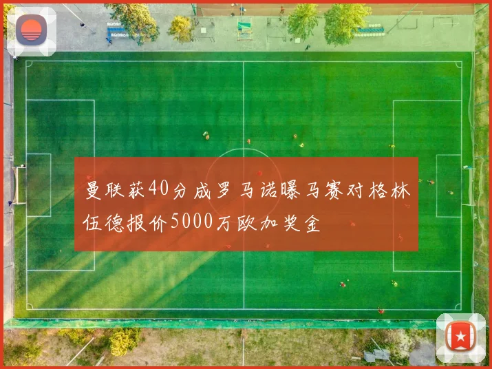 曼联获40分成罗马诺曝马赛对格林伍德报价5000万欧加奖金