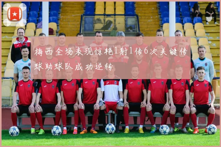 梅西全场表现惊艳1射1传6次关键传球助球队成功逆转