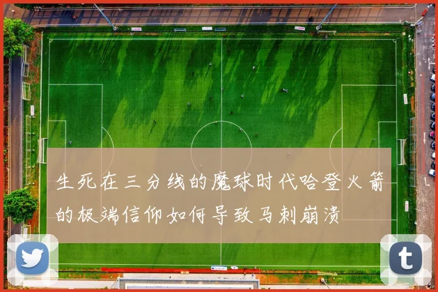 生死在三分线的魔球时代哈登火箭的极端信仰如何导致马刺崩溃