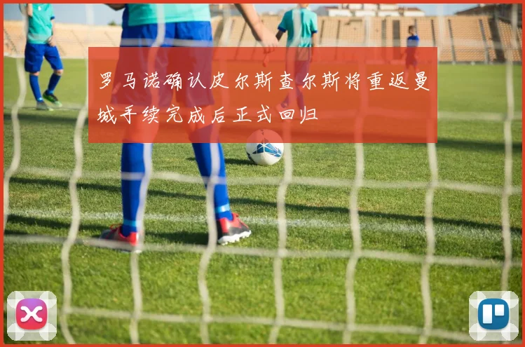 罗马诺确认皮尔斯查尔斯将重返曼城手续完成后正式回归
