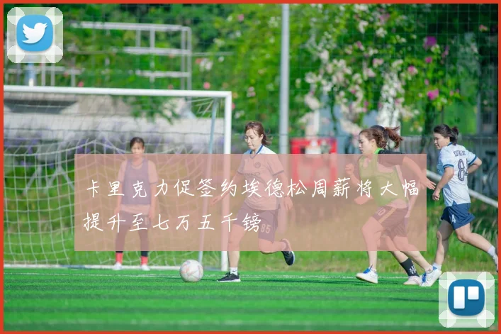 卡里克力促签约埃德松周薪将大幅提升至七万五千镑
