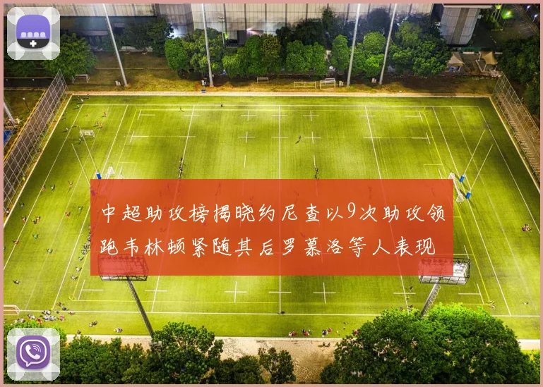 中超助攻榜揭晓约尼查以9次助攻领跑韦林顿紧随其后罗慕洛等人表现不俗