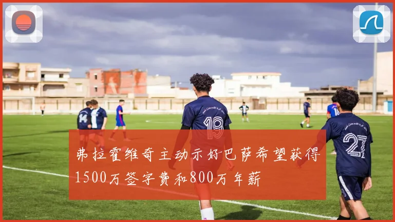 弗拉霍维奇主动示好巴萨希望获得1500万签字费和800万年薪